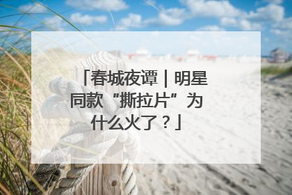 春城夜谭｜明星同款“撕拉片”为什么火了？