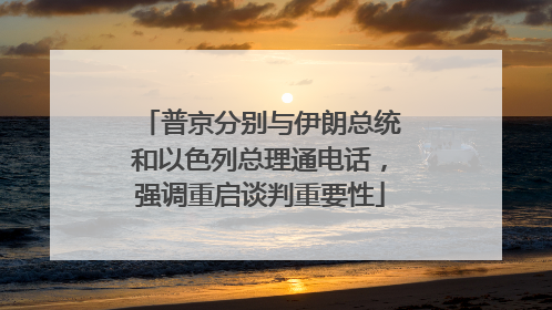 普京分别与伊朗总统和以色列总理通电话，强调重启谈判重要性