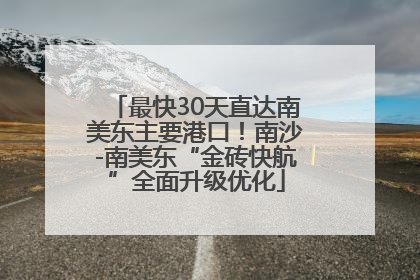 最快30天直达南美东主要港口！南沙-南美东“金砖快航”全面升级优化