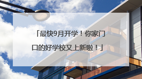 最快9月开学！你家门口的好学校又上新啦！