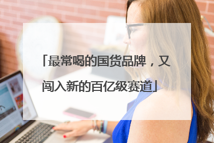 最常喝的国货品牌，又闯入新的百亿级赛道