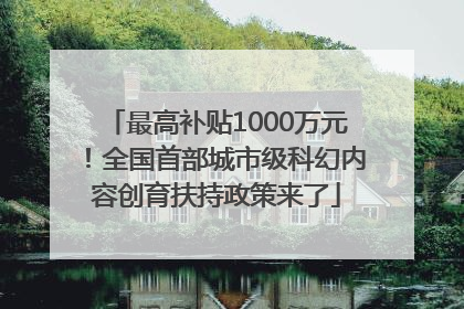 最高补贴1000万元！全国首部城市级科幻内容创育扶持政策来了