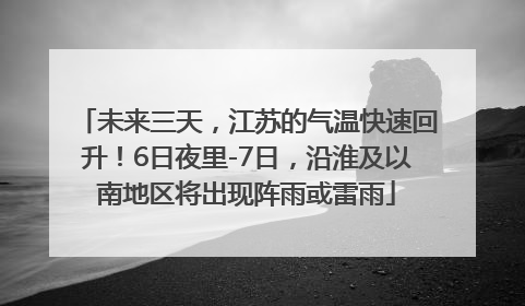 未来三天，江苏的气温快速回升！6日夜里-7日，沿淮及以南地区将出现阵雨或雷雨