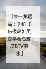 朱一龙透露：为拍《东极岛》吴磊学会高难度BTV潜水