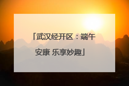 武汉经开区：端午安康 乐享妙趣