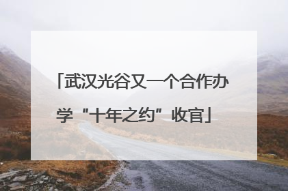 武汉光谷又一个合作办学“十年之约”收官