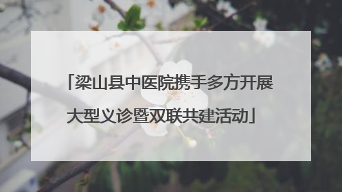 梁山县中医院携手多方开展大型义诊暨双联共建活动
