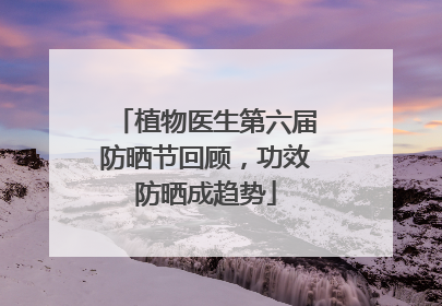 植物医生第六届防晒节回顾，功效防晒成趋势