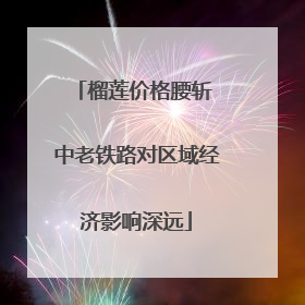 榴莲价格腰斩 中老铁路对区域经济影响深远