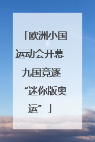 欧洲小国运动会开幕 九国竞逐“迷你版奥运”