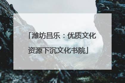 潍坊昌乐：优质文化资源下沉文化书院