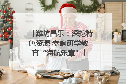 潍坊昌乐：深挖特色资源 奏响研学教育“海航乐章”