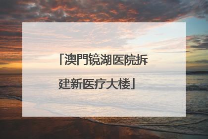 澳門镜湖医院拆建新医疗大楼