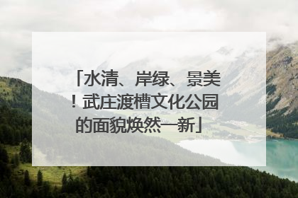 水清、岸绿、景美！武庄渡槽文化公园的面貌焕然一新