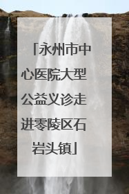 永州市中心医院大型公益义诊走进零陵区石岩头镇