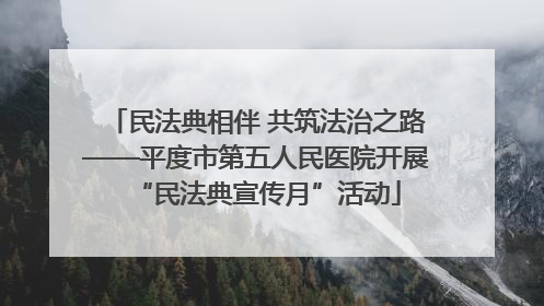 民法典相伴 共筑法治之路——平度市第五人民医院开展“民法典宣传月”活动