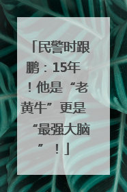 民警时跟鹏：15年！他是“老黄牛”更是“最强大脑”！