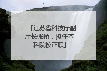 江苏省科技厅副厅长张桥，拟任本科院校正职