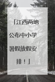 江西两地公布中小学暑假放假安排！