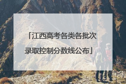 江西高考各类各批次录取控制分数线公布