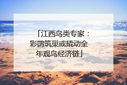 江西鸟类专家：彩鹮筑巢或撬动全年观鸟经济链