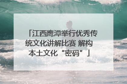 江西鹰潭举行优秀传统文化讲解比赛 解构本土文化“密码”