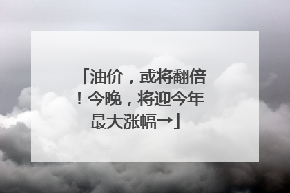油价，或将翻倍！今晚，将迎今年最大涨幅→