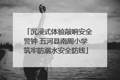 沉浸式体验敲响安全警钟 五河县南周小学筑牢防溺水安全防线