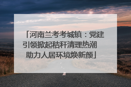 河南兰考考城镇：党建引领掀起秸秆清理热潮 助力人居环境焕新颜