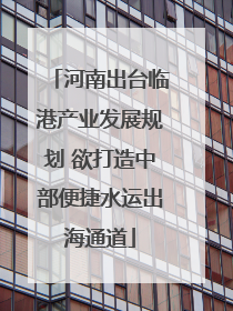 河南出台临港产业发展规划 欲打造中部便捷水运出海通道