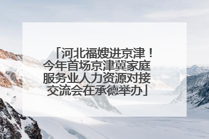 河北福嫂进京津！今年首场京津冀家庭服务业人力资源对接交流会在承德举办