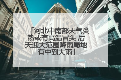 河北中南部天气炎热或有高温冒头 后天迎大范围降雨局地有中到大雨