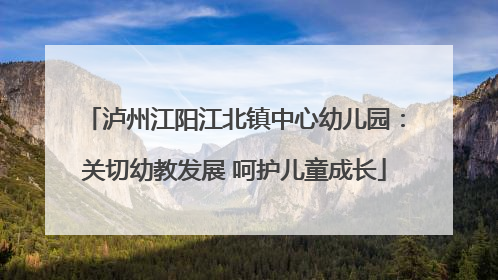 泸州江阳江北镇中心幼儿园：关切幼教发展 呵护儿童成长