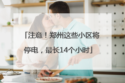 注意！郑州这些小区将停电，最长14个小时