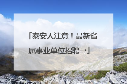 泰安人注意！最新省属事业单位招聘→