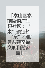 泰山区泰前街道广生泉社区：“泉”聚银辉“泉”心服务共建幸福文明和谐家园