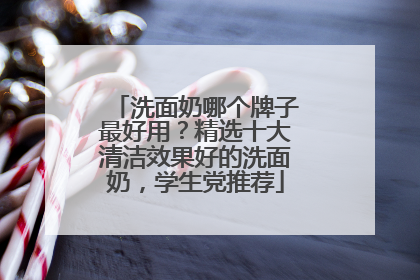 洗面奶哪个牌子最好用？精选十大清洁效果好的洗面奶，学生党推荐