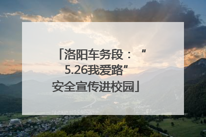 洛阳车务段：“5.26我爱路”安全宣传进校园