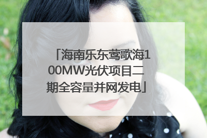 海南乐东莺歌海100MW光伏项目二期全容量并网发电