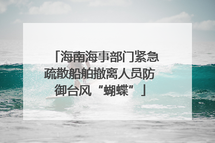 海南海事部门紧急疏散船舶撤离人员防御台风“蝴蝶”