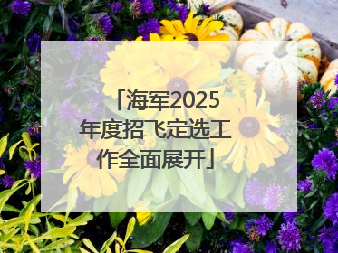 海军2025年度招飞定选工作全面展开