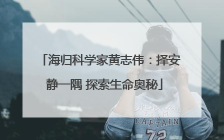 海归科学家黄志伟：择安静一隅 探索生命奥秘