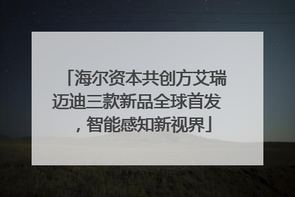 海尔资本共创方艾瑞迈迪三款新品全球首发，智能感知新视界
