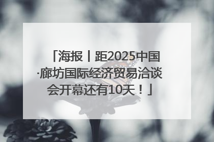 海报丨距2025中国·廊坊国际经济贸易洽谈会开幕还有10天！