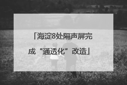 海淀8处隔声屏完成“通透化”改造