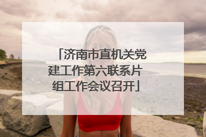 济南市直机关党建工作第六联系片组工作会议召开