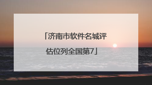 济南市软件名城评估位列全国第7