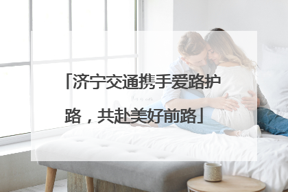 济宁交通携手爱路护路，共赴美好前路