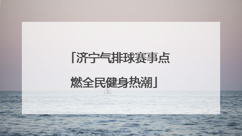 济宁气排球赛事点燃全民健身热潮