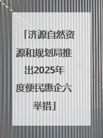 济源自然资源和规划局推出2025年度便民惠企六举措